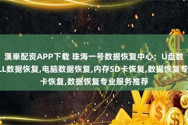 漢崋配资APP下载 珠海一号数据恢复中心：U盘数据恢复,DELL数据恢复,电脑数据恢复,内存SD卡恢复,数据恢复专业服务推荐