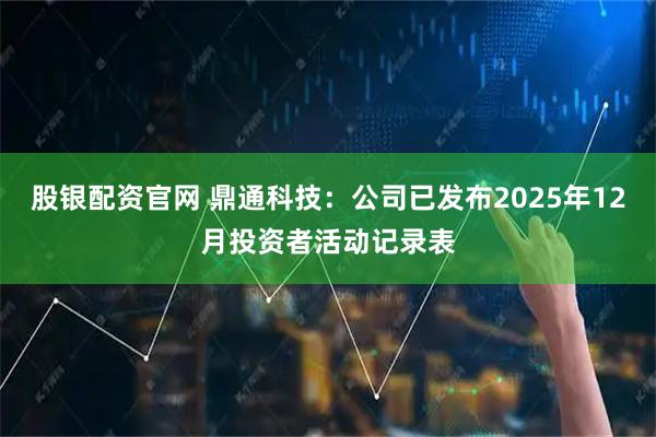 股银配资官网 鼎通科技：公司已发布2025年12月投资者活动记录表