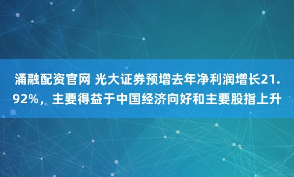 涌融配资官网 光大证券预增去年净利润增长21.92%，主要得益于中国经济向好和主要股指上升