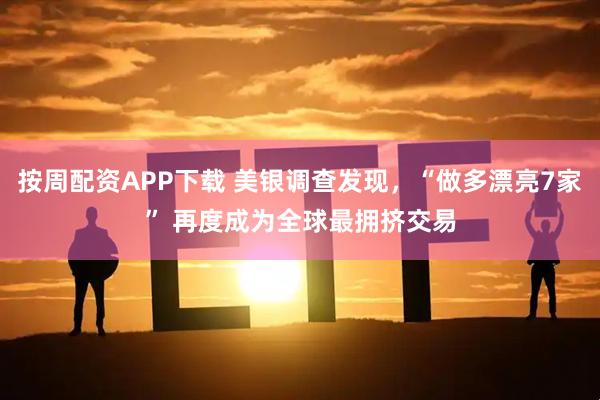按周配资APP下载 美银调查发现，“做多漂亮7家” 再度成为全球最拥挤交易