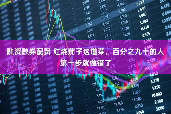 融资融券配资 红烧茄子这道菜,百分之九十的人第一步就做错了