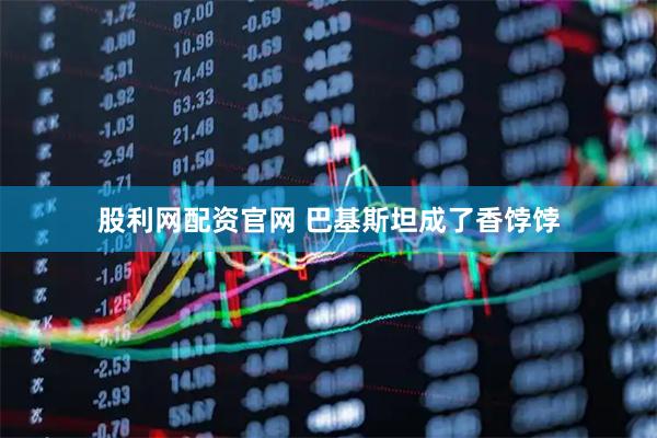 股利网配资官网 巴基斯坦成了香饽饽